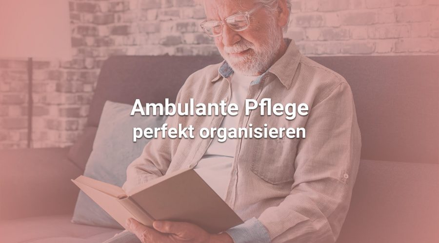 Ambulante Pflege perfekt organisieren – so gewinnen Sie wertvolle Zeit für sich